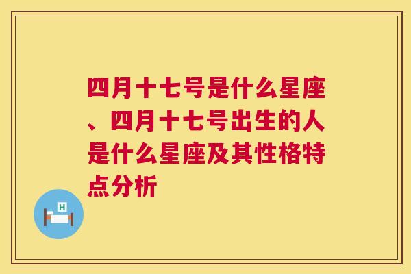 四月十七号是什么星座、四月十七号出生的人是什么星座及其性格特点分析