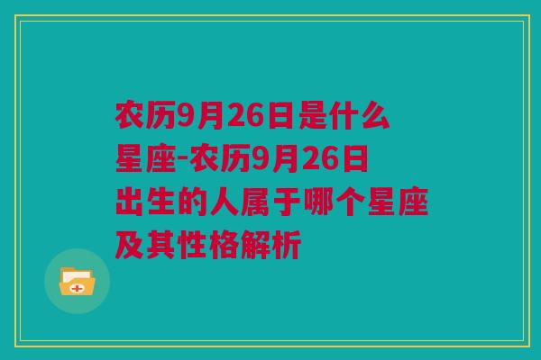 农历9月26日是什么星座-农历9月26日出生的人属于哪个星座及其性格解析