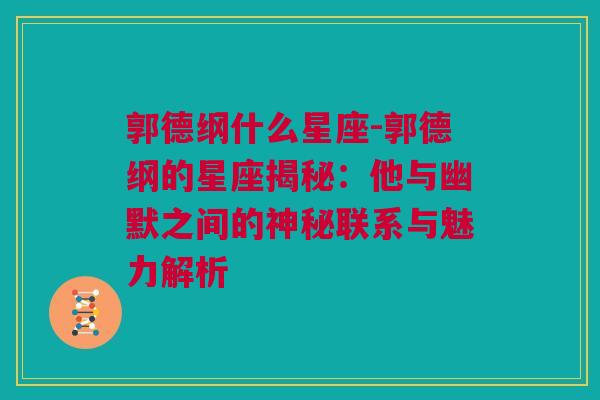 郭德纲什么星座-郭德纲的星座揭秘：他与幽默之间的神秘联系与魅力解析