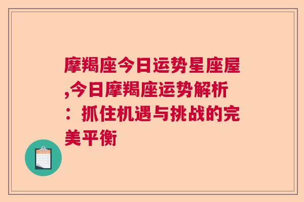 摩羯座今日运势星座屋,今日摩羯座运势解析：抓住机遇与挑战的完美平衡