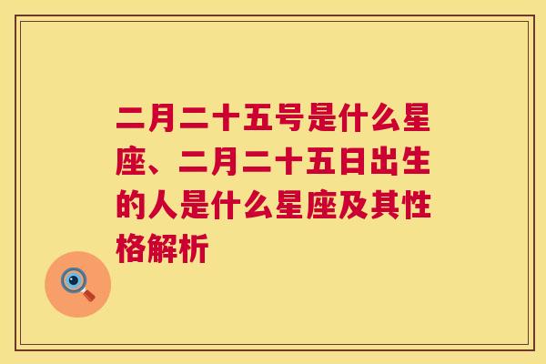 二月二十五号是什么星座、二月二十五日出生的人是什么星座及其性格解析