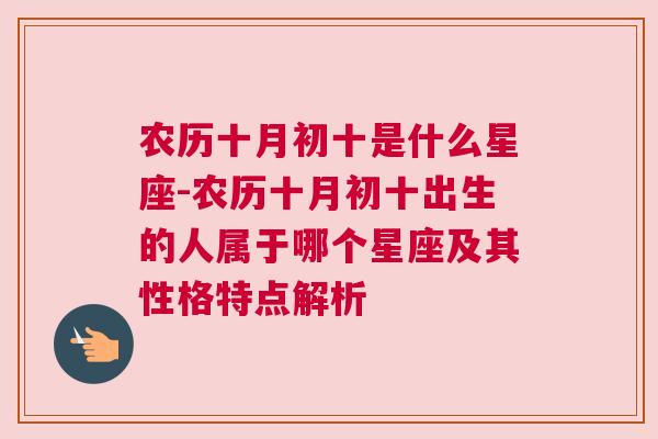 农历十月初十是什么星座-农历十月初十出生的人属于哪个星座及其性格特点解析