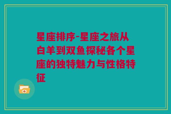 星座排序-星座之旅从白羊到双鱼探秘各个星座的独特魅力与性格特征