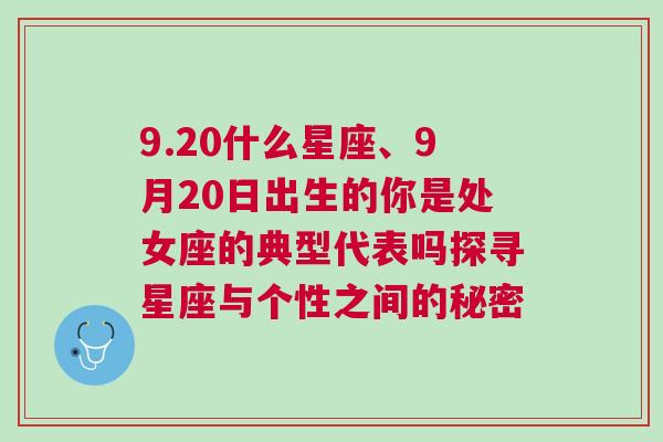 9.20什么星座、9月20日出生的你是处女座的典型代表吗探寻星座与个性之间的秘密