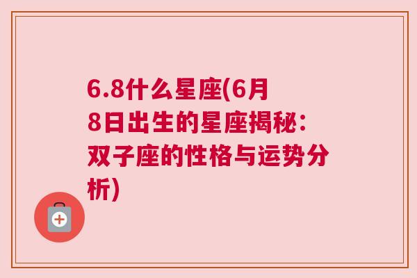 6.8什么星座(6月8日出生的星座揭秘：双子座的性格与运势分析)