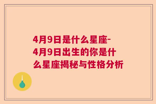 4月9日是什么星座-4月9日出生的你是什么星座揭秘与性格分析