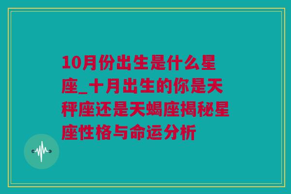 10月份出生是什么星座_十月出生的你是天秤座还是天蝎座揭秘星座性格与命运分析