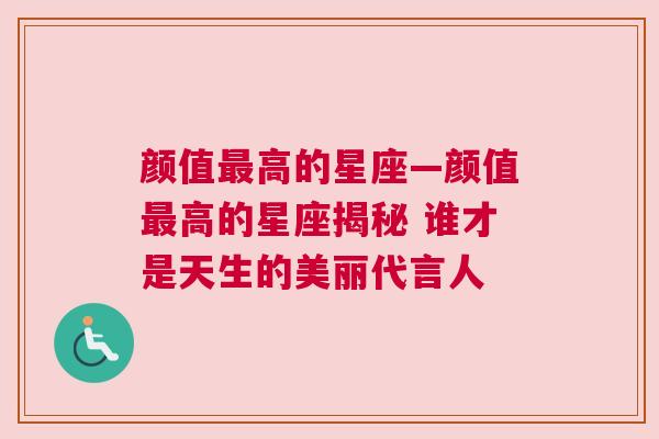 颜值最高的星座—颜值最高的星座揭秘 谁才是天生的美丽代言人