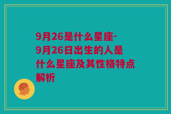 9月26是什么星座-9月26日出生的人是什么星座及其性格特点解析