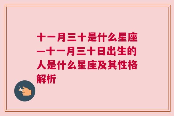 十一月三十是什么星座—十一月三十日出生的人是什么星座及其性格解析