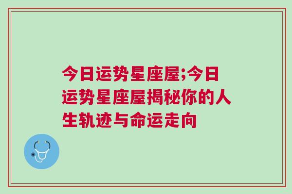 今日运势星座屋;今日运势星座屋揭秘你的人生轨迹与命运走向