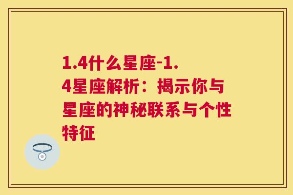 1.4什么星座-1.4星座解析：揭示你与星座的神秘联系与个性特征