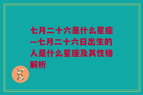 七月二十六是什么星座—七月二十六日出生的人是什么星座及其性格解析