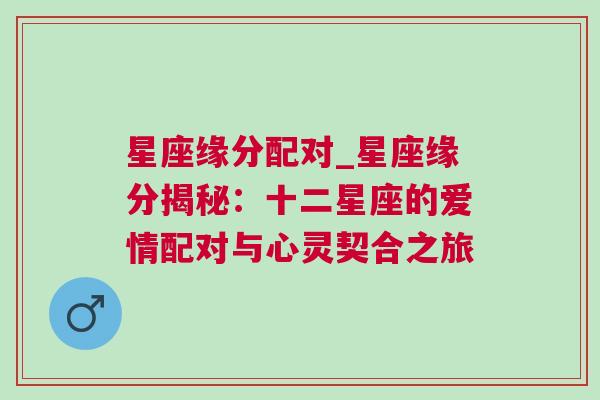 星座缘分配对_星座缘分揭秘：十二星座的爱情配对与心灵契合之旅