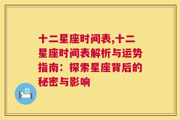 十二星座时间表,十二星座时间表解析与运势指南：探索星座背后的秘密与影响