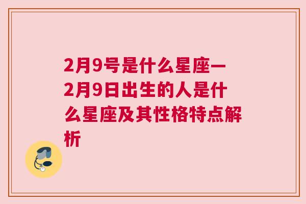 2月9号是什么星座—2月9日出生的人是什么星座及其性格特点解析