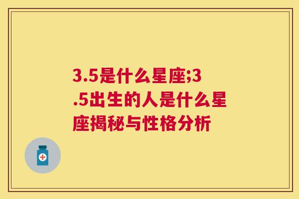 3.5是什么星座;3.5出生的人是什么星座揭秘与性格分析