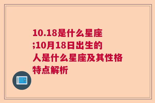 10.18是什么星座;10月18日出生的人是什么星座及其性格特点解析