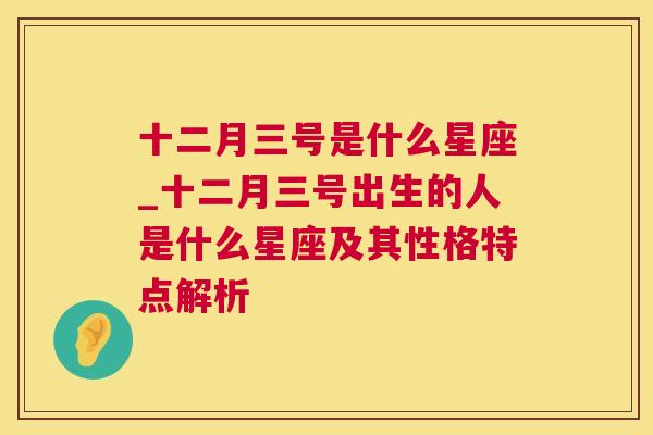 十二月三号是什么星座_十二月三号出生的人是什么星座及其性格特点解析