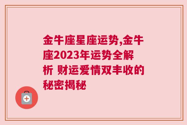 金牛座星座运势,金牛座2023年运势全解析 财运爱情双丰收的秘密揭秘