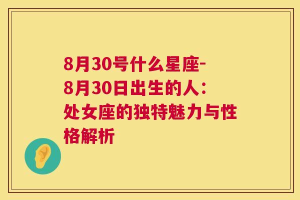 8月30号什么星座-8月30日出生的人：处女座的独特魅力与性格解析