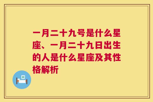 一月二十九号是什么星座、一月二十九日出生的人是什么星座及其性格解析