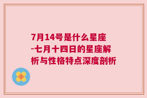 7月14号是什么星座-七月十四日的星座解析与性格特点深度剖析