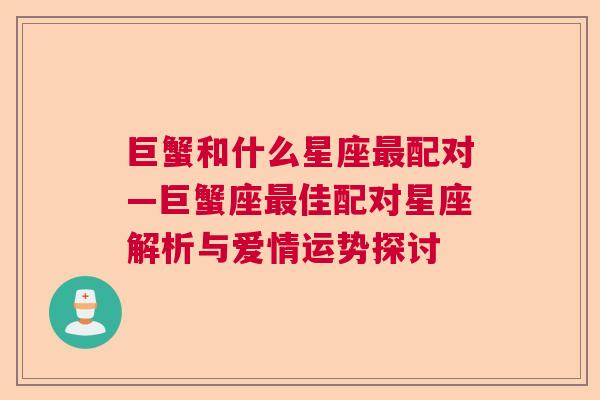 巨蟹和什么星座最配对—巨蟹座最佳配对星座解析与爱情运势探讨