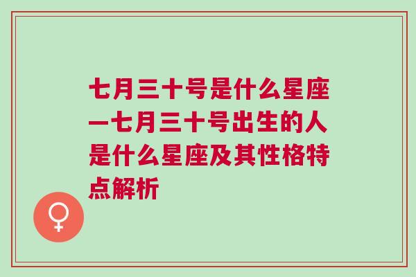 七月三十号是什么星座—七月三十号出生的人是什么星座及其性格特点解析