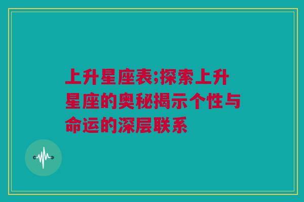 上升星座表;探索上升星座的奥秘揭示个性与命运的深层联系