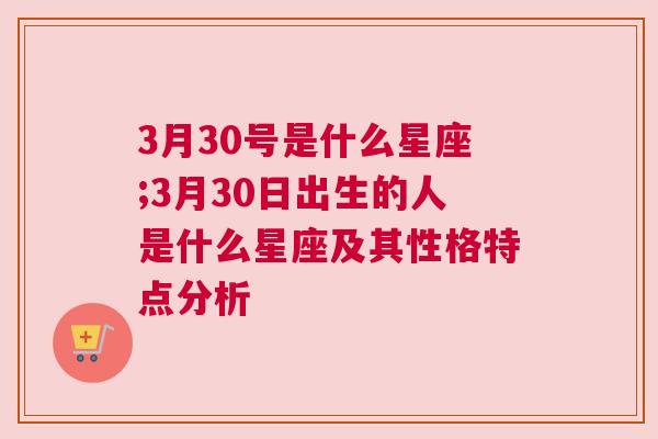 3月30号是什么星座;3月30日出生的人是什么星座及其性格特点分析