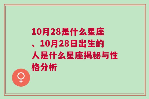 10月28是什么星座、10月28日出生的人是什么星座揭秘与性格分析