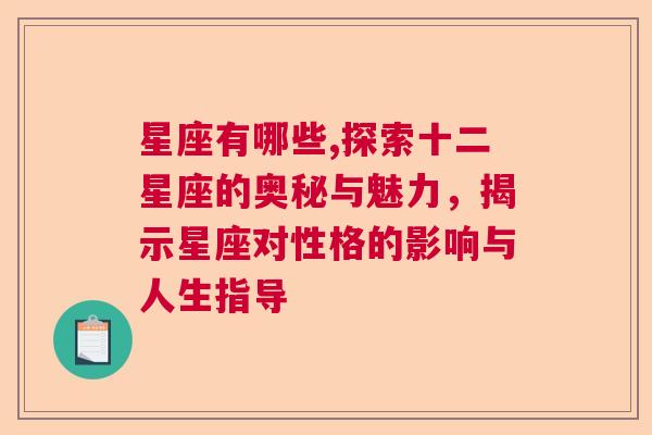 星座有哪些,探索十二星座的奥秘与魅力，揭示星座对性格的影响与人生指导