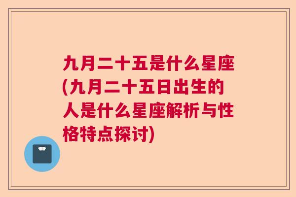 九月二十五是什么星座(九月二十五日出生的人是什么星座解析与性格特点探讨)