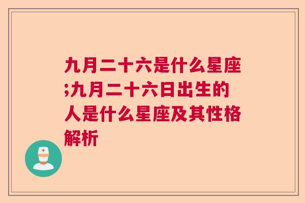 九月二十六是什么星座;九月二十六日出生的人是什么星座及其性格解析