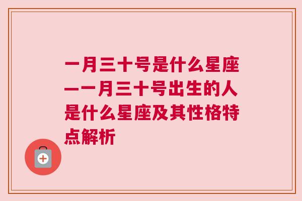 一月三十号是什么星座—一月三十号出生的人是什么星座及其性格特点解析