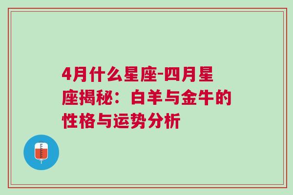 4月什么星座-四月星座揭秘：白羊与金牛的性格与运势分析