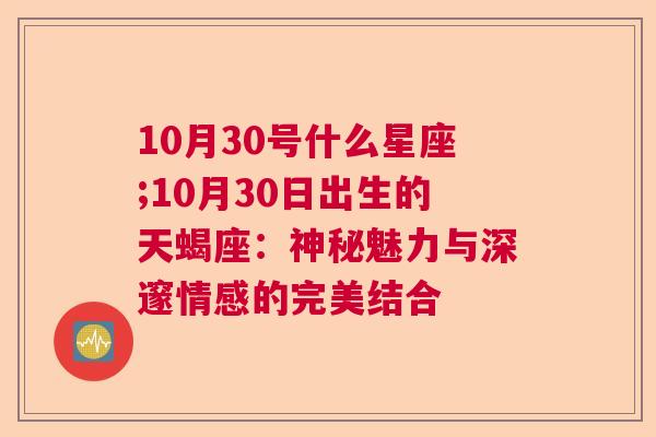 10月30号什么星座;10月30日出生的天蝎座：神秘魅力与深邃情感的完美结合