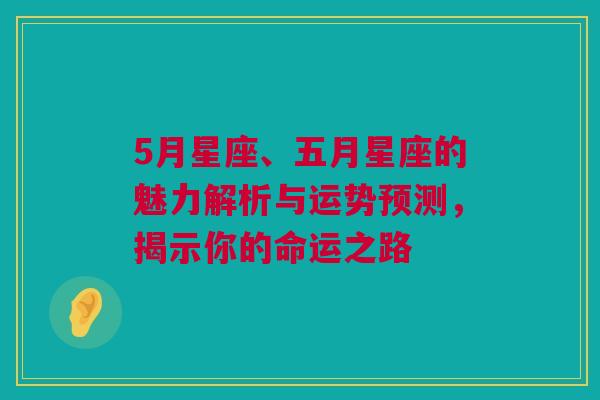 5月星座、五月星座的魅力解析与运势预测，揭示你的命运之路