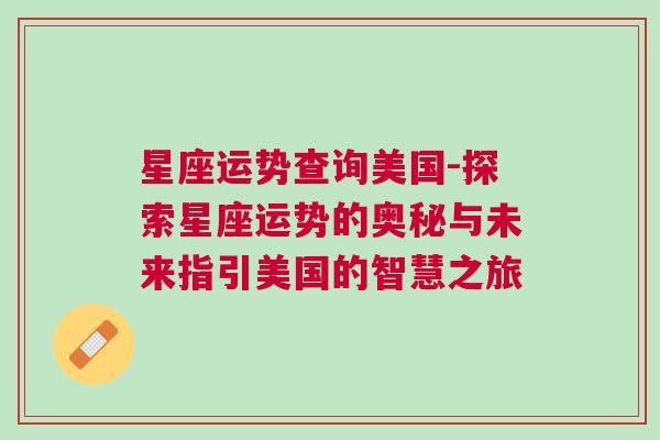 星座运势查询美国-探索星座运势的奥秘与未来指引美国的智慧之旅