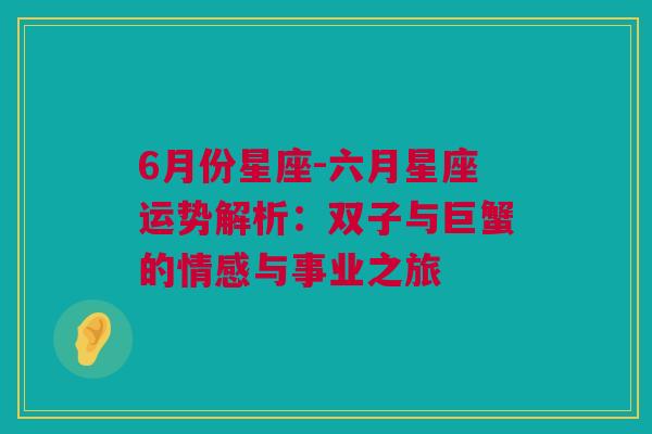 6月份星座-六月星座运势解析：双子与巨蟹的情感与事业之旅