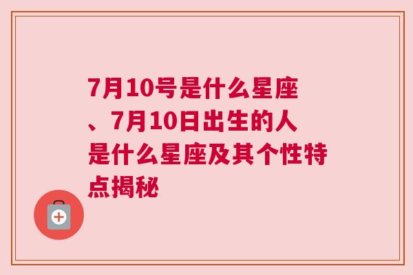 7月10号是什么星座、7月10日出生的人是什么星座及其个性特点揭秘