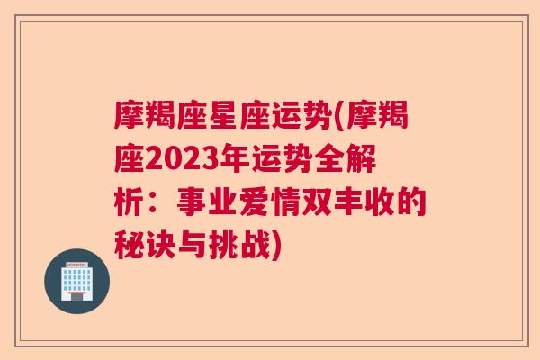 摩羯座星座运势(摩羯座2023年运势全解析：事业爱情双丰收的秘诀与挑战)