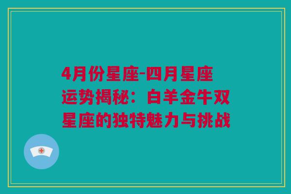 4月份星座-四月星座运势揭秘：白羊金牛双星座的独特魅力与挑战