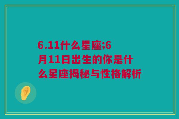 6.11什么星座;6月11日出生的你是什么星座揭秘与性格解析