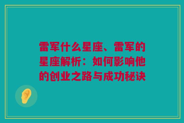 雷军什么星座、雷军的星座解析：如何影响他的创业之路与成功秘诀