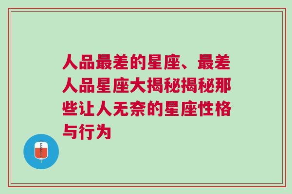 人品最差的星座、最差人品星座大揭秘揭秘那些让人无奈的星座性格与行为