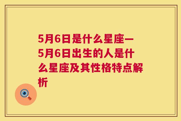 5月6日是什么星座—5月6日出生的人是什么星座及其性格特点解析