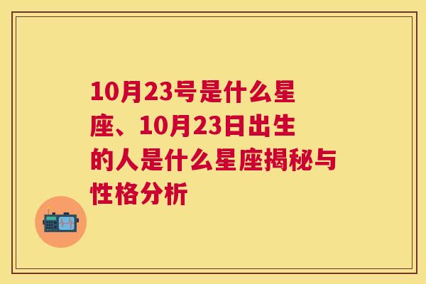 10月23号是什么星座、10月23日出生的人是什么星座揭秘与性格分析