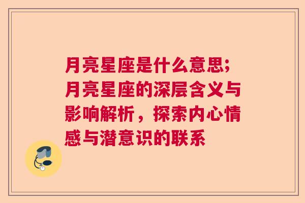 月亮星座是什么意思;月亮星座的深层含义与影响解析，探索内心情感与潜意识的联系